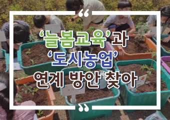 [썸네일 이미지] ‘늘봄교육’과  ‘도시농업’  연계 방안 찾아