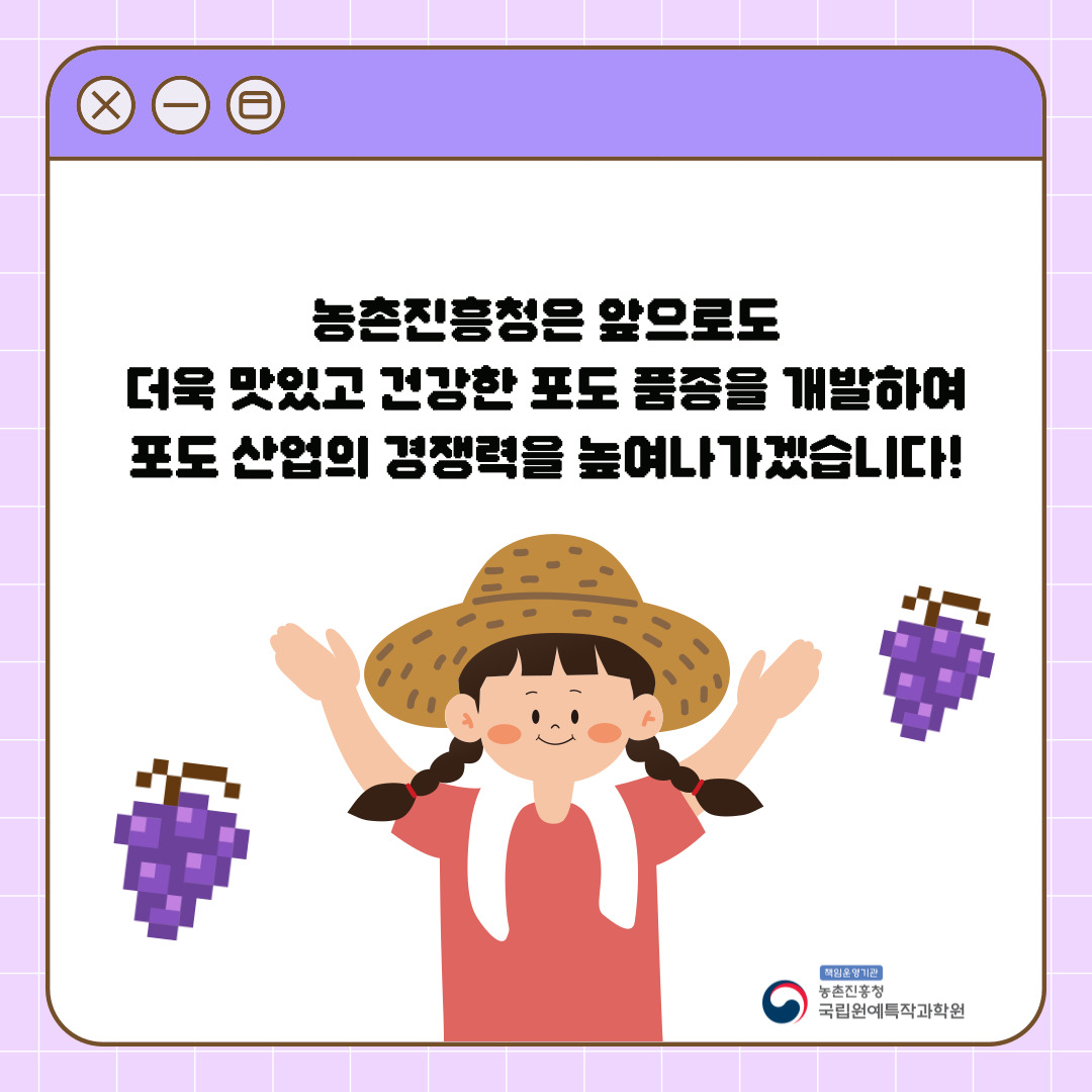 농촌진흥청은 앞으로도 더욱 맛있고 건강한 포도 품종을 개발하여 포도 산업의 경쟁력을 높여나가겠습니다! 책임운영기관 농촌진흥청 국립원예특작과학원 