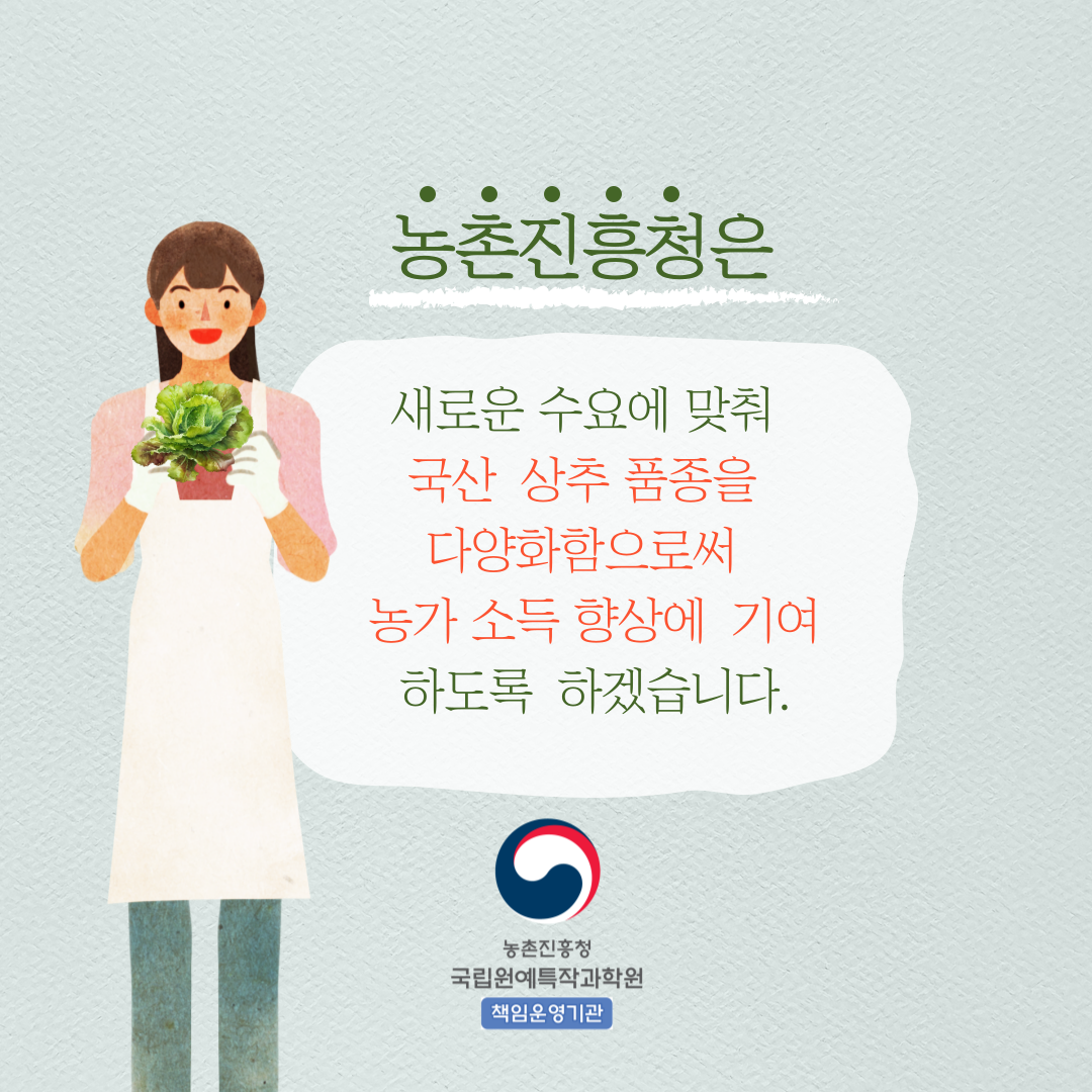 농촌진흥청은 새로운 수요에 맞춰 국산 상추 품종을 다양화함으로써 농가 소득 향상에 기여 하도록 하겠습니다. 책임운영기관 농촌진흥청 국립원예특작과학원 