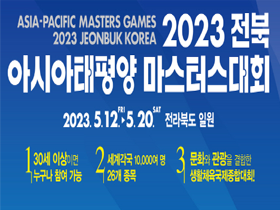 ASIA-PACIFIC MASTERS GAMES 2023 JEONBUK KOREA 2023 전북 아이사태평양 마스터스대회 2023.5.12 FRI ▶ 5.20.SAT 전라북도 일원 1 30세 이상이면 누구나 참여 가능 2 세계각국 10,000여 명 26개 종목 3 문화와 관광을 결합한 생활체육국제종합대회!
