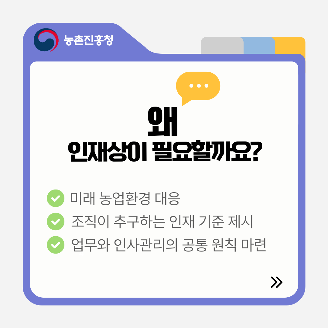 왜 인재상이 필요할까요? 미래 농업환경 대응 조직이 추구하는 인재 기준 제시 업무와 인사관리의 공통 원칙 마련 