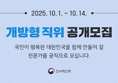 2025.10.1~10.14. 개방형 직위 공개모집 국민이 행복한 대한민국을 함께 만들어갈 전문가를 공직으로 모십니다. 인사혁신처